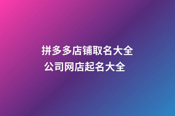 拼多多店铺取名大全 公司网店起名大全-第1张-店铺起名-玄机派